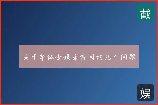 关于华体会娱乐常问的几个问题