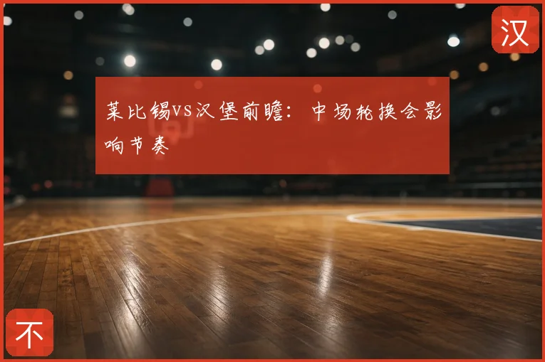 莱比锡vs汉堡前瞻：中场轮换会影响节奏