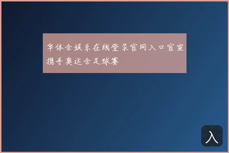 华体会娱乐在线登录官网入口官宣携手奥运会足球赛