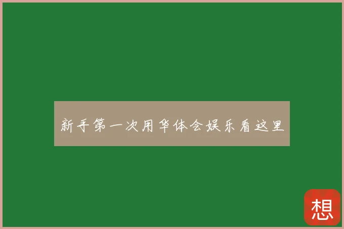 新手第一次用华体会娱乐看这里