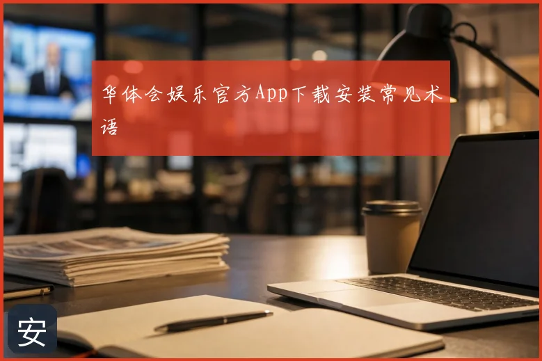 华体会娱乐官方App下载安装常见术语