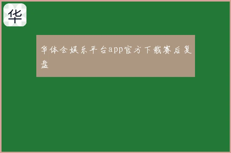 华体会娱乐平台app官方下载赛后复盘