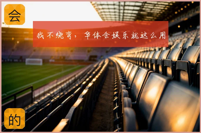 我不绕弯,华体会娱乐就这么用