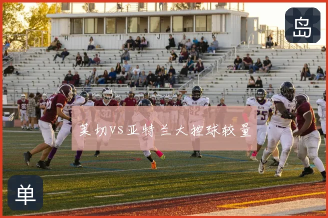 莱切vs亚特兰大控球较量